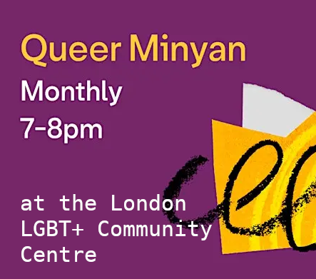Queer Minyan, monthyl 7-8pm at the London LGBT+ Community Centre